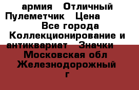 1.2) армия : Отличный Пулеметчик › Цена ­ 4 450 - Все города Коллекционирование и антиквариат » Значки   . Московская обл.,Железнодорожный г.